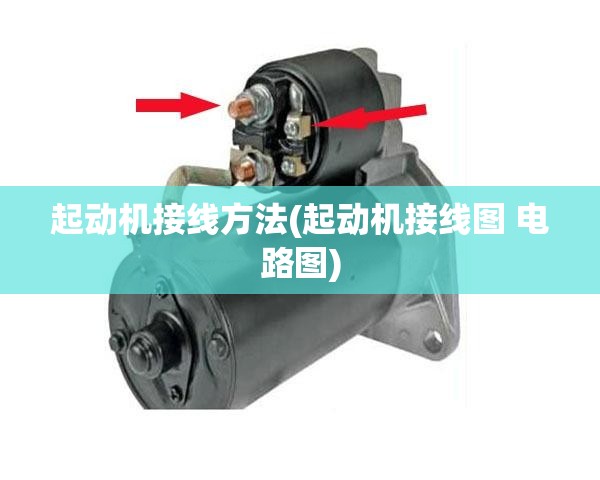 起动机接线方法(起动机接线图 电路图)