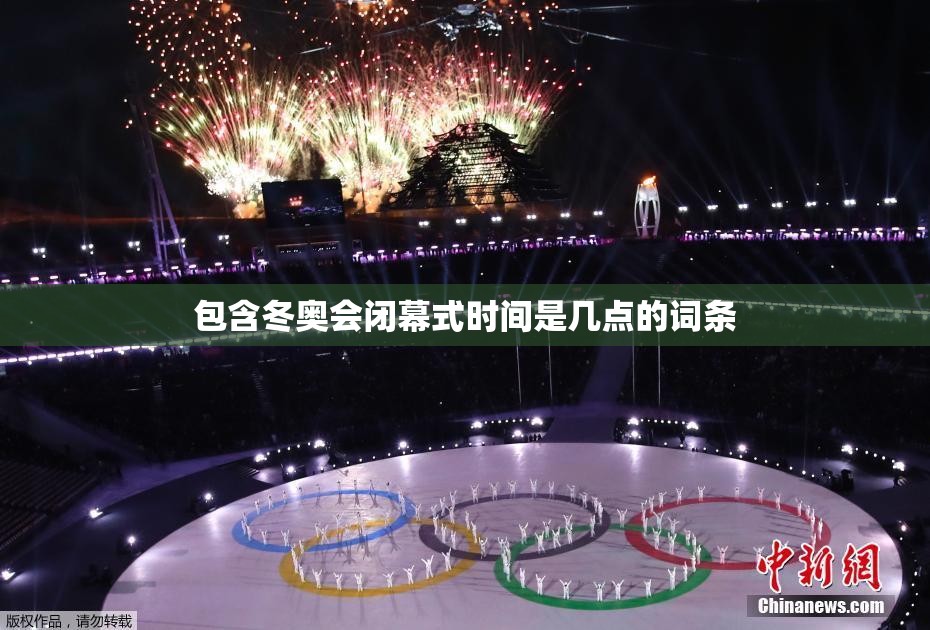 包含冬奥会闭幕式时间是几点的词条 包含冬奥会闭幕式时间是几点的词条
