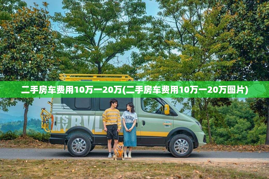 二手房车费用10万一20万(二手房车费用10万一20万图片) 二手房车费用10万一20万(二手房车费用10万一20万图片)
