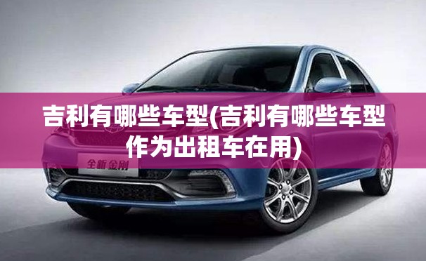 吉利有哪些车型(吉利有哪些车型作为出租车在用)