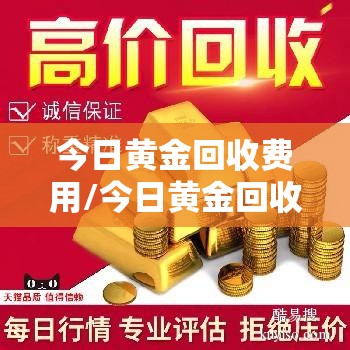 今日黄金回收费用/今日黄金回收费用表 今日黄金回收费用/今日黄金回收费用表