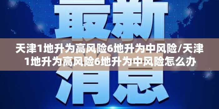 天津1地升为高风险6地升为中风险/天津1地升为高风险6地升为中风险怎么办 天津1地升为高风险6地升为中风险/天津1地升为高风险6地升为中风险怎么办