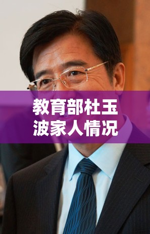 教育部杜玉波家人情况/教育部杜玉波家人情况介绍 教育部杜玉波家人情况/教育部杜玉波家人情况介绍