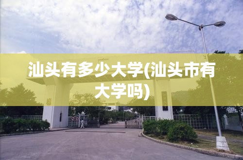 汕头有多少大学(汕头市有大学吗)
