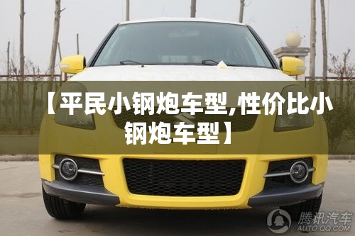 【平民小钢炮车型,性价比小钢炮车型】 【平民小钢炮车型,性价比小钢炮车型】