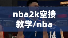 nba2k空接教学/nba2k最容易空接的战术 nba2k空接教学/nba2k最容易空接的战术