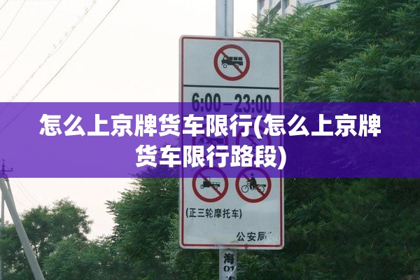 怎么上京牌货车限行(怎么上京牌货车限行路段)