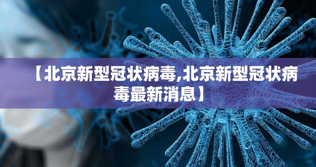 【北京新型冠状病毒,北京新型冠状病毒最新消息】 【北京新型冠状病毒,北京新型冠状病毒最新消息】