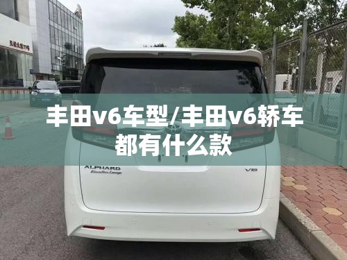 丰田v6车型/丰田v6轿车都有什么款 丰田v6车型/丰田v6轿车都有什么款