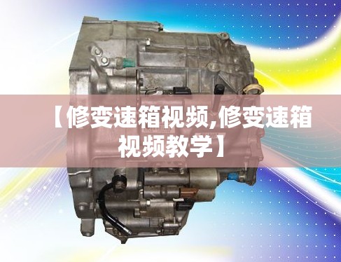 【修变速箱视频,修变速箱视频教学】 【修变速箱视频,修变速箱视频教学】