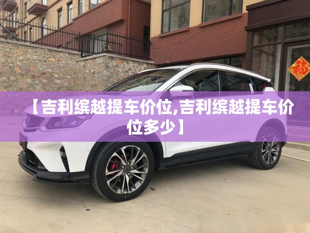 【吉利缤越提车价位,吉利缤越提车价位多少】