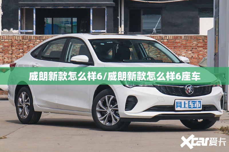 威朗新款怎么样6/威朗新款怎么样6座车 威朗新款怎么样6/威朗新款怎么样6座车