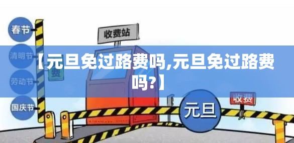 【元旦免过路费吗,元旦免过路费吗?】 【元旦免过路费吗,元旦免过路费吗?】