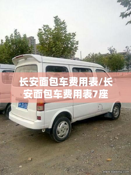 长安面包车费用表/长安面包车费用表7座 长安面包车费用表/长安面包车费用表7座