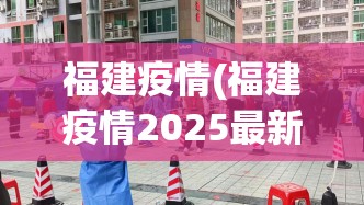 福建疫情(福建疫情2025最新)