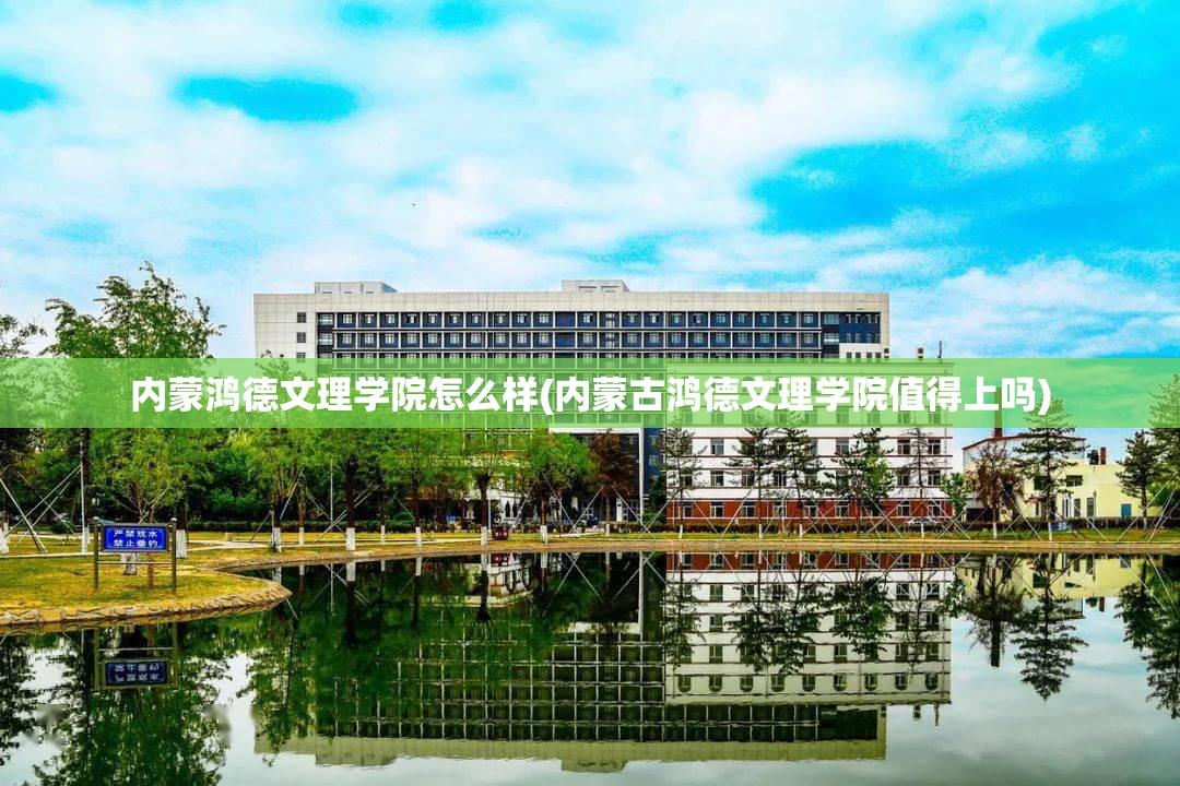 内蒙鸿德文理学院怎么样(内蒙古鸿德文理学院值得上吗)