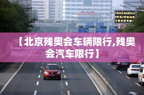 【北京残奥会车辆限行,残奥会汽车限行】