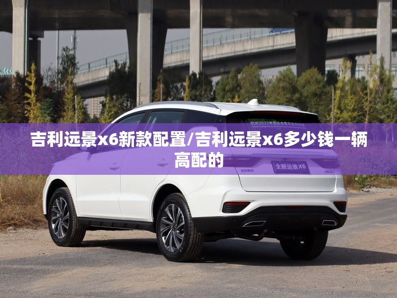 吉利远景x6新款配置/吉利远景x6多少钱一辆高配的