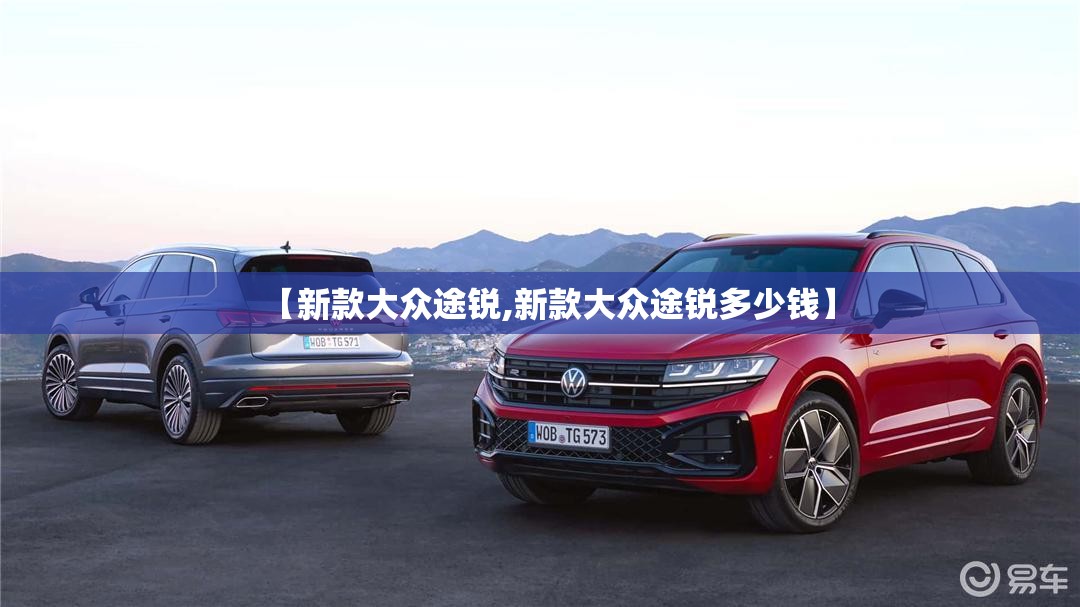 【新款大众途锐,新款大众途锐多少钱】 【新款大众途锐,新款大众途锐多少钱】