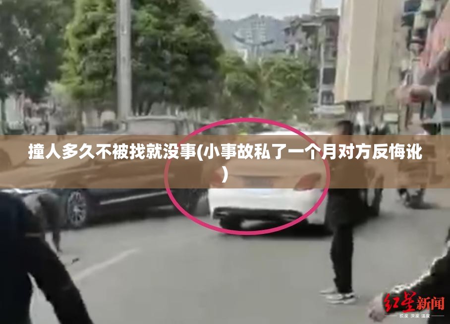 撞人多久不被找就没事(小事故私了一个月对方反悔讹) 撞人多久不被找就没事(小事故私了一个月对方反悔讹)