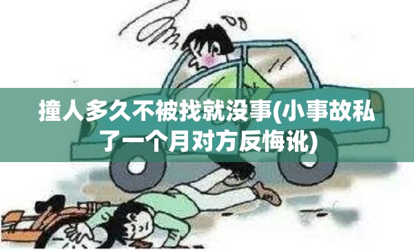 撞人多久不被找就没事(小事故私了一个月对方反悔讹) 撞人多久不被找就没事(小事故私了一个月对方反悔讹)