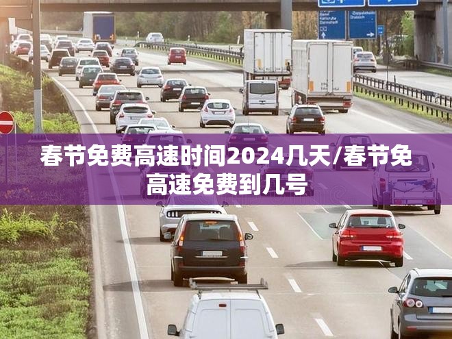 春节免费高速时间2024几天/春节免高速免费到几号 春节免费高速时间2024几天/春节免高速免费到几号