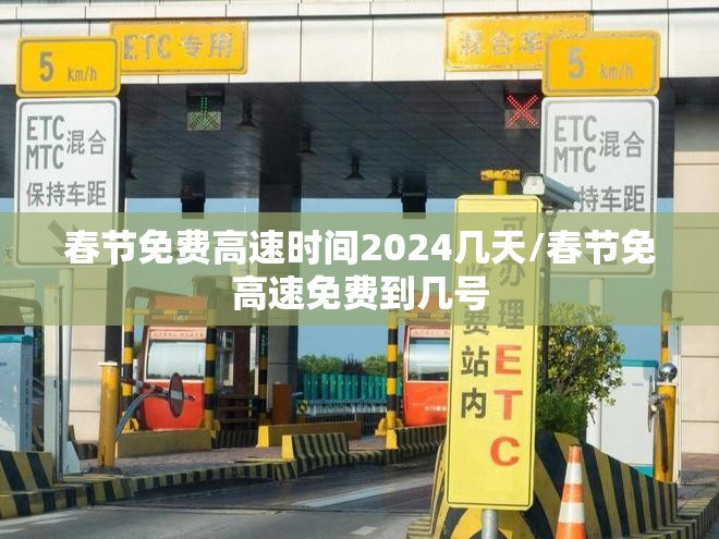 春节免费高速时间2024几天/春节免高速免费到几号 春节免费高速时间2024几天/春节免高速免费到几号