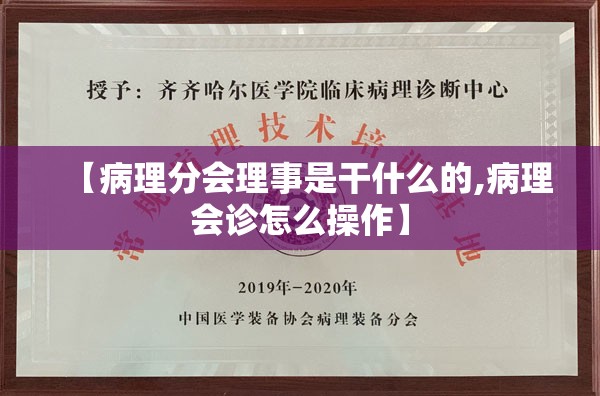 【病理分会理事是干什么的,病理会诊怎么操作】 【病理分会理事是干什么的,病理会诊怎么操作】