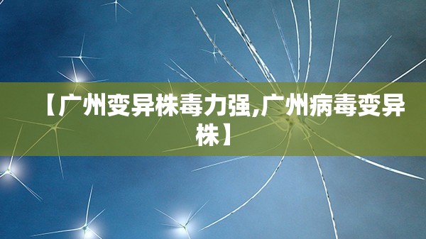 【广州变异株毒力强,广州病毒变异株】