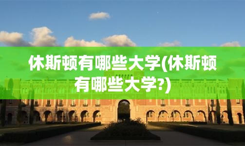 休斯顿有哪些大学(休斯顿有哪些大学?) 休斯顿有哪些大学(休斯顿有哪些大学?)