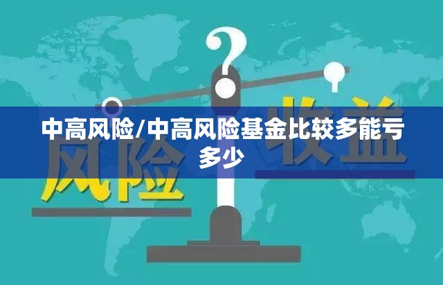 中高风险/中高风险基金比较多能亏多少 中高风险/中高风险基金比较多能亏多少