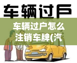 车辆过户怎么注销车牌(汽车过户了车牌怎么弄) 车辆过户怎么注销车牌(汽车过户了车牌怎么弄)