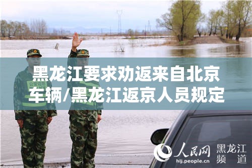 黑龙江要求劝返来自北京车辆/黑龙江返京人员规定 黑龙江要求劝返来自北京车辆/黑龙江返京人员规定