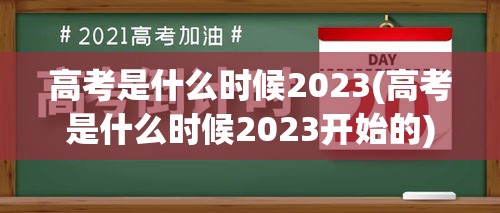 高考是什么时候2023(高考是什么时候2023开始的) 高考是什么时候2023(高考是什么时候2023开始的)