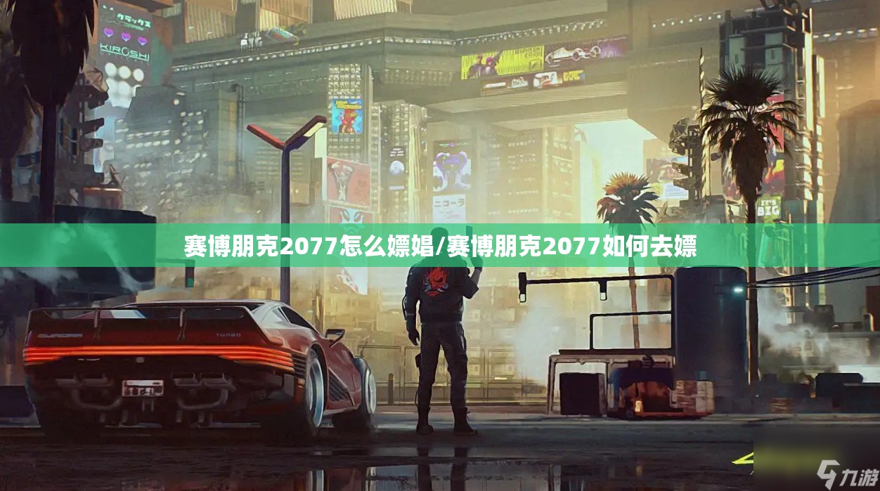 赛博朋克2077怎么嫖娼/赛博朋克2077如何去嫖 赛博朋克2077怎么嫖娼/赛博朋克2077如何去嫖