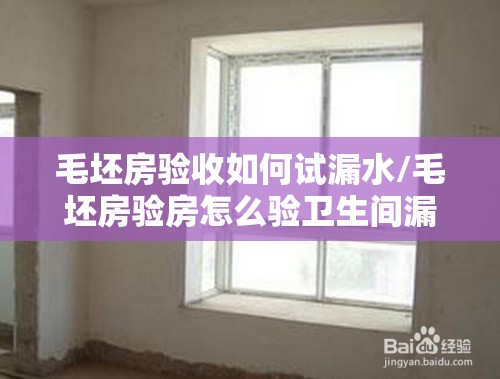 毛坯房验收如何试漏水/毛坯房验房怎么验卫生间漏水