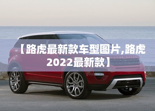 【路虎最新款车型图片,路虎2022最新款】 【路虎最新款车型图片,路虎2022最新款】