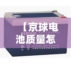 【京球电池质量怎么样,京球电池质量怎么样费用是多少】 【京球电池质量怎么样,京球电池质量怎么样费用是多少】