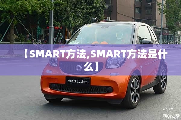 【SMART方法,SMART方法是什么】 【SMART方法,SMART方法是什么】