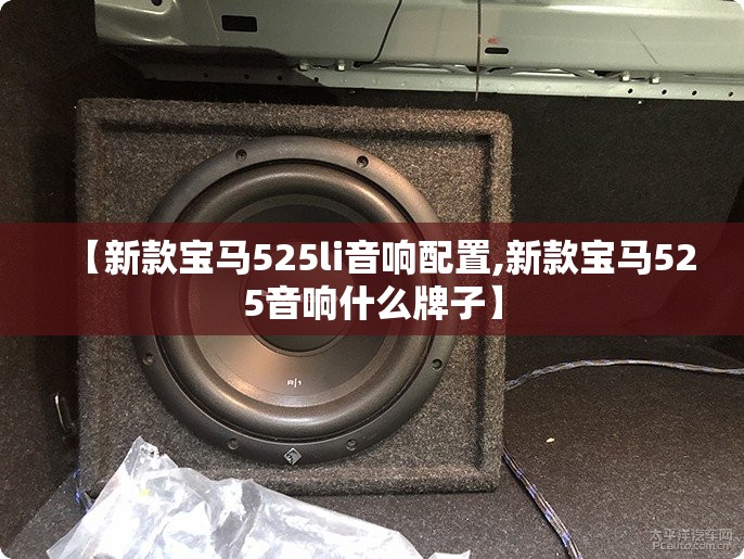 【新款宝马525li音响配置,新款宝马525音响什么牌子】 【新款宝马525li音响配置,新款宝马525音响什么牌子】
