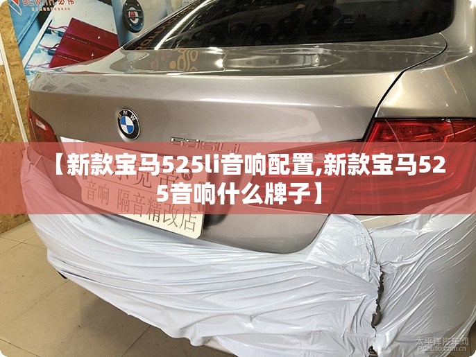 【新款宝马525li音响配置,新款宝马525音响什么牌子】 【新款宝马525li音响配置,新款宝马525音响什么牌子】