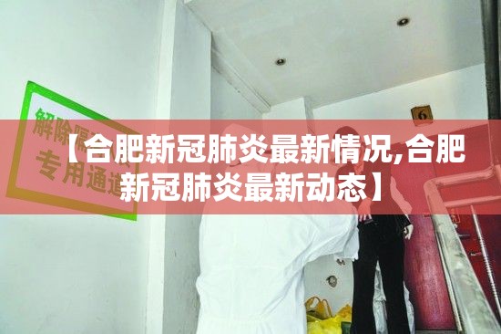 【合肥新冠肺炎最新情况,合肥新冠肺炎最新动态】 【合肥新冠肺炎最新情况,合肥新冠肺炎最新动态】