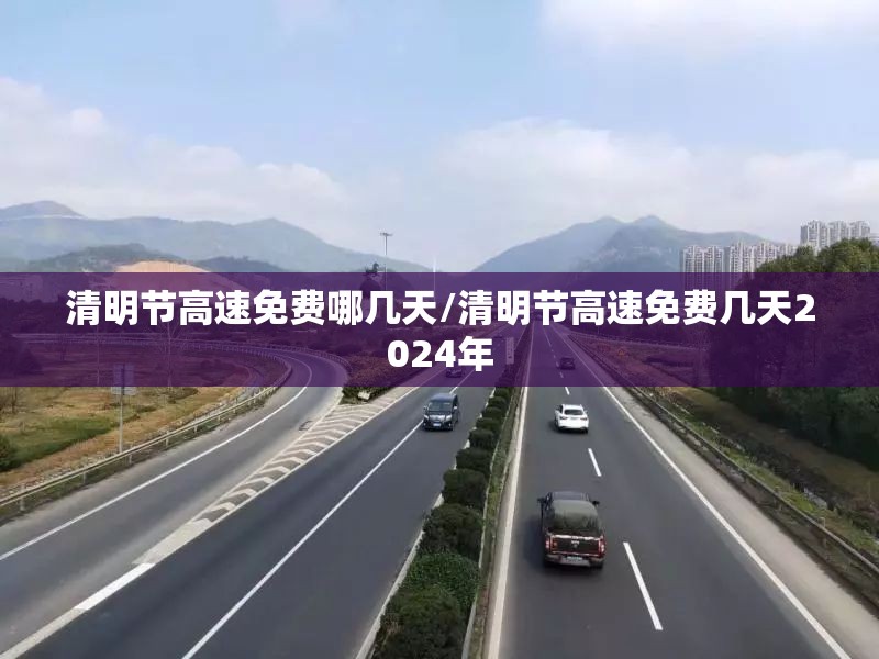 清明节高速免费哪几天/清明节高速免费几天2024年 清明节高速免费哪几天/清明节高速免费几天2024年