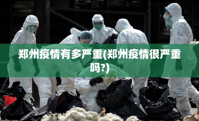 郑州疫情有多严重(郑州疫情很严重吗?) 郑州疫情有多严重(郑州疫情很严重吗?)