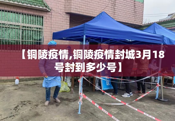 【铜陵疫情,铜陵疫情封城3月18号封到多少号】 【铜陵疫情,铜陵疫情封城3月18号封到多少号】