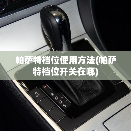 帕萨特档位使用方法(帕萨特档位开关在哪) 帕萨特档位使用方法(帕萨特档位开关在哪)