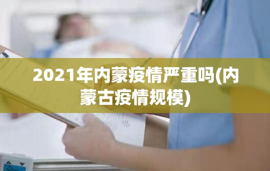 2021年内蒙疫情严重吗(内蒙古疫情规模)