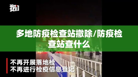 多地防疫检查站撤除/防疫检查站查什么
