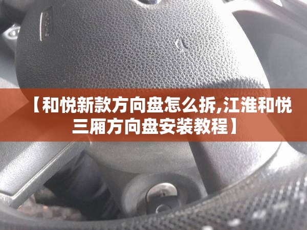 【和悦新款方向盘怎么拆,江淮和悦三厢方向盘安装教程】 【和悦新款方向盘怎么拆,江淮和悦三厢方向盘安装教程】