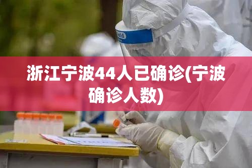 浙江宁波44人已确诊(宁波确诊人数)